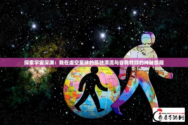 探索宇宙深渊：我在虚空星球的孤独漂流与自我救赎的神秘旅程